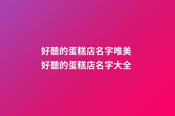 好聽的蛋糕店名字唯美 好聽的蛋糕店名字大全-第1張-店鋪起名-玄機派